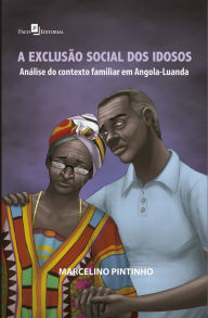 Title: A exclusão social dos idosos: Análise do contexto familiar em Angola-Luanda, Author: Marcelino Cariço André Pintinho