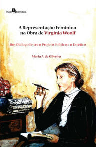 Title: A Representação Feminina na Obra de Virginia Woolf: Um Diálogo Entre o Projeto Político e o Estético, Author: Maria Aparecida De Oliveira