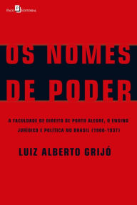 Title: Os Nomes de Poder: A Faculdade de Direito de Porto Alegre, o Ensino Jurídico e Política no Brasil (1900-1937), Author: Luiz Alberto Grijó