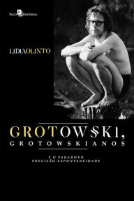 Title: Grotowski, Grotowskianos e o Paradoxo Precisão-espontaneidade, Author: Lidia Olinto Do Valle Silva