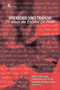 Title: Aprendendo com o trabalho: 25 anos da escola Zé Peão, Author: Eduardo Jorge Lopes Da Silva