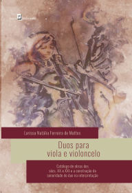 Title: Duos Para Viola e Violoncelo: Catálogo de Obras dos Sécs. XX e XXI e a Construção da Sonoridade do Duo na Interpretação, Author: Larissa Natália Ferreira De Mattos