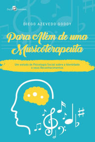 Title: Para Além de uma Musicoterapeuta: Um Estudo de Psicologia Social sobre a Identidade e seus Reconhecimentos, Author: Diego Azevedo Godoy