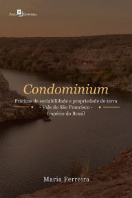 Title: Condominium: Práticas de Sociabilidade e Propriedade de Terra - Vale do São Francisco - Império do Brasil, Author: Maria Ferreira