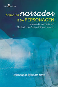 Title: A voz do narrador e da personagem através da memória em Machado de Assis e Milton Hatoum, Author: Cristiane Mesquita de Alves