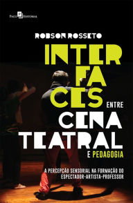 Title: Interfaces entre Cena Teatral e Pedagogia: A Percepção Sensorial na Formação do Espectador-Artista-Professor, Author: Robson Rosseto