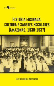 Title: História ensinada, Cultura e Saberes Escolares (Amazonas, 1930-1937), Author: Tarcisio Serpa Normando