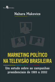 Title: Marketing Político na Televisão Brasileira: Um estudo sobre as campanhas presidenciais de 1989 a 2002, Author: Nahara Makovics