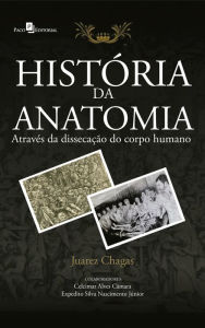 Title: História da Anatomia Através da Dissecação do Corpo Humano, Author: Juarez e Silva Chagas