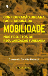 Title: Configuração Urbana Facilitadora da Mobilidade nos Projetos de Regularização Fundiária: O Caso do Distrito Federal, Author: Karoline Cunha Blanco