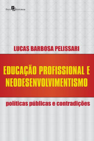 Title: Educação profissional e neodesenvolvimentismo: Políticas públicas e contradições, Author: Lucas Barbosa Pelissari