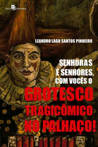 Title: Senhoras e Senhores, com Vocês o Grotesco Tragicômico no Palhaço!, Author: Leandro Lago Santos Pinheiro