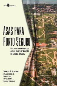 Title: Asas Para Porto Seguro: Histórias e Memórias do Antigo Campo de Aviação do Arraial D'Ajuda, Author: Tharles Souza Silva