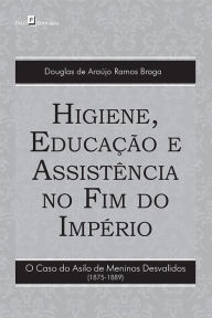 Title: Higiene, educação e assistência no fim do império: O caso do asilo de meninos desvalidos (1875-1889), Author: Douglas Araújo Ramos de Braga