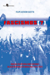 Title: Fascismos (?): Análises do integralismo lusitano e da ação integralista brasileira (1914-1937), Author: Felipe Azevedo Cazetta
