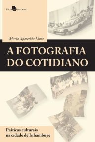 Title: A fotografia do cotidiano: Práticas culturais na cidade de Inhambupe, Author: Maria Aparecida Ramos Lima Soares