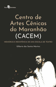 Title: Centro de Artes Cênicas do Maranhão (Cacem): Memórias e resistência de uma escola de teatro, Author: Gilberto dos Santos Martins