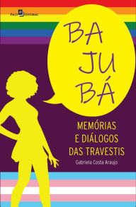 Title: Bajubá: Memórias e diálogos das travestis, Author: Gabriela Costa Araujo