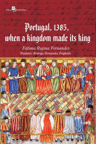 Title: Portugal, 1385, when a kingdom made its king, Author: FÁTIMA REGINA FERNANDES