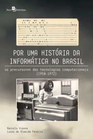 Title: Por uma história da informática no Brasil: Os precursores das tecnologias computacionais (1958-1972), Author: Marcelo Vianna