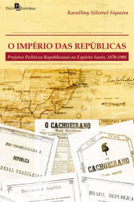 Title: O império das repúblicas: Projetos políticos republicanos no Espírito Santo (1870-1908), Author: Karulliny Silverol Siqueira