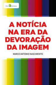 Title: A notícia na era da devoração da imagem, Author: Marco Antonio Nascimento