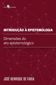 Title: Introdução à epistemologia: Dimensões do ato epistemológico, Author: José Henrique de Faria