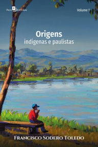 Title: Origens: Indígenas e paulistas, Author: Francisco Sodero Toledo