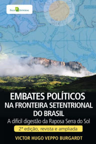 Title: Embates políticos na fronteira setentrional do Brasil: A difícil digestão da Raposa Serra do Sol. 2ª edição, revista e ampliada., Author: Victor Hugo Veppo Burgardt