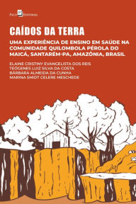 Title: Caídos da terra: Uma experiência de ensino em saúde na comunidade quilombola Pérola do Maicá, Santarém-PA, Amazônia, Brasil, Author: Elaine Cristiny Evangelista Dos Reis