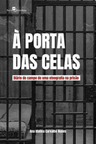 Title: À porta das celas: Diário de campo de uma etnografia na prisão, Author: Ana Idalina Carvalho Nunes