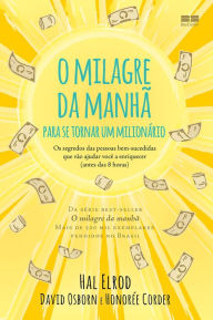 Title: O milagre da manhã para se tornar um milionário: Os segredos das pessoas bem-sucedidas que vão ajudar você a enriquecer, Author: Hal Elrod