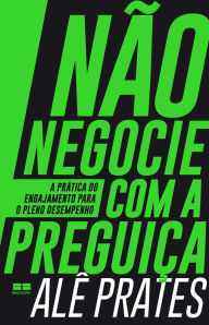 Title: Não negocie com a preguiça: A prática do engajamento para o pleno desempenho, Author: Alê Prates