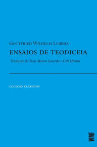 Title: Ensaios de teodiceia: Sobre a bondade de Deus, a liberdade do homem e a origem do mal, Author: Gottfried Wilhelm Leibniz