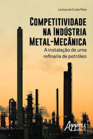 Title: Competitividade na indústria metal-mecânica: a instalação de uma refinaria de petróleo, Author: Larissa Costa da Melo