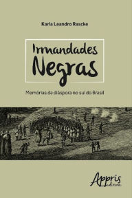 Title: Irmandades negras: memórias da diáspora no sul do brasil, Author: Karla Leandro Rascke