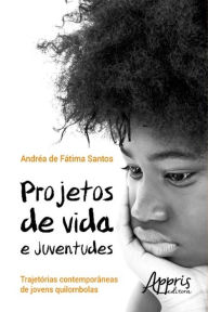 Title: Projetos de vida e juventudes: trajetórias contemporâneas de jovens quilombolas, Author: Andrea Fátima de Santos