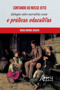 Title: Contando do Nosso Jeito: Diálogos entre Narrativas Orais e Práticas Educativas, Author: Nádia Barros Araújo