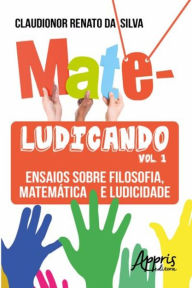 Title: Mateludicando: ensaios sobre filosofia, matemática e ludicidade (volume 1), Author: Claudionor Renato da Silva