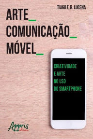 Title: Arte_Comunicação_Móvel: Criatividade e Arte no Uso do Smartphone, Author: Tiago Franklin Rodrigues Lucena