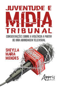 Title: Juventude e Mídia Tribunal: Considerações sobre a Violência a partir de uma Abordagem Televisual, Author: Sheylla Mendes