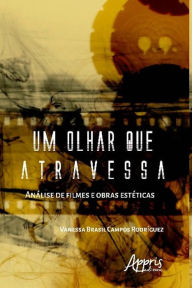 Title: Um Olhar que Atravessa: Análise de Filmes e Obras Estéticas, Author: Vanessa Brasil Campos Rodríguez
