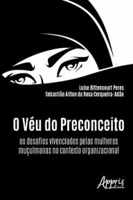 Title: O Véu do Preconceito: Os Desafios Vivenciados pelas Mulheres Muçulmanas no Contexto Organizacional, Author: Luise Bittencourt Peres