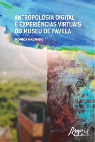 Title: Antropologia Digital e Experiências Virtuais do Museu de Favela, Author: Mônica Machado Cardoso