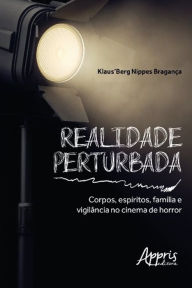 Title: Realidade Perturbada: Corpos, Espíritos, Família e Vigilância no Cinema de Horror, Author: Klaus'Berg Nippes Bragança