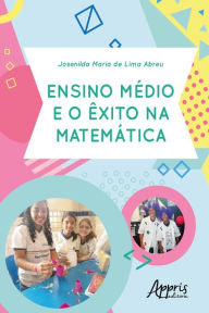 Title: Ensino Médio e o Êxito na Matemática, Author: Josenilda Maria Lima de Abreu