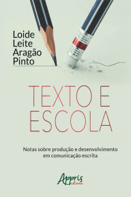Title: Texto e Escola: Notas Sobre Produção e Desenvolvimento em Comunicação Escrita, Author: Loide Leite Aragão Pinto