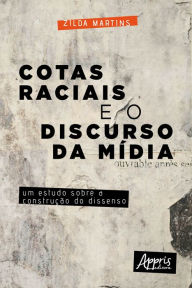 Title: Cotas Raciais e o Discurso da Mídia: Um Estudo sobre a Construção do Dissenso, Author: Zilda Martins