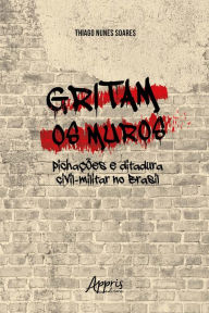Title: Gritam os Muros: Pichações e Ditadura Civil-Militar no Brasil, Author: Thiago Nunes Soares