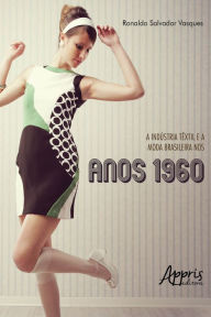 Title: A Indústria Têxtil e a Moda Brasileira nos Anos 1960, Author: Ronaldo Salvador Vasques